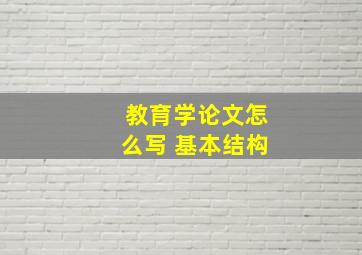 教育学论文怎么写 基本结构